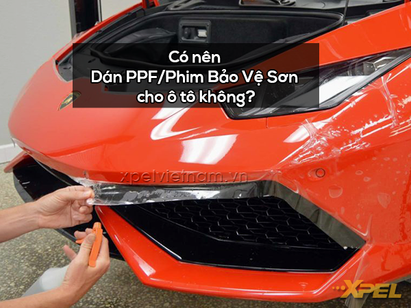 Có Nên Dán Phim Bảo Vệ Sơn PPF Cho Ô Tô Hay Không?